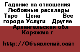 Гадание на отношения. Любовные расклады Таро. › Цена ­ 1 000 - Все города Услуги » Другие   . Архангельская обл.,Коряжма г.